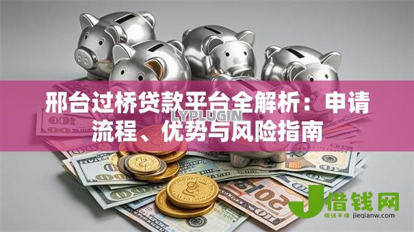 邢台过桥贷款平台全解析:申请流程、优势与风险指南 邢台过桥贷款平台全解析:申请流程、优势与风险指南
