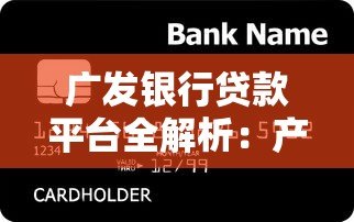 广发银行贷款平台全解析:产品类型、申请条件及使用攻略 广发银行贷款平台全解析:产品类型、申请条件及使用攻略