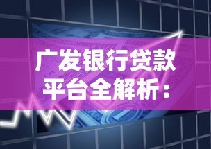 广发银行贷款平台全解析:产品类型、申请条件及使用攻略 广发银行贷款平台全解析:产品类型、申请条件及使用攻略