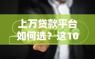 上万贷款平台如何选?这10个避坑指南必看! 上万贷款平台如何选?这10个避坑指南必看!