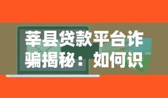莘县贷款平台诈骗揭秘:如何识别并避免贷款陷阱 莘县贷款平台诈骗揭秘:如何识别并避免贷款陷阱