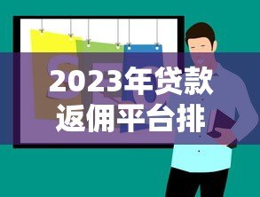 2023年贷款返佣平台排名及靠谱推荐 2023年贷款返佣平台排名及靠谱推荐