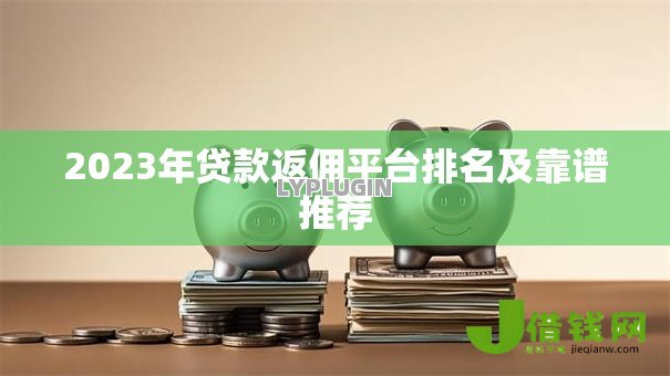 2023年贷款返佣平台排名及靠谱推荐 2023年贷款返佣平台排名及靠谱推荐
