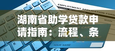 湖南省助学贷款申请指南:流程、条件及平台操作详解 湖南省助学贷款申请指南:流程、条件及平台操作详解