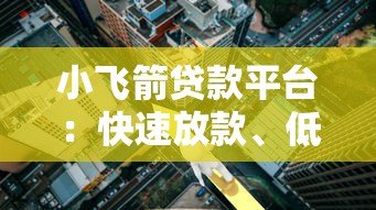 小飞箭贷款平台:快速放款、低利率的借贷新选择 小飞箭贷款平台:快速放款、低利率的借贷新选择