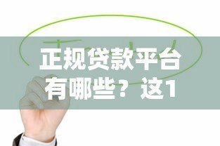 正规贷款平台有哪些?这10个安全可靠的渠道值得了解 正规贷款平台有哪些?这10个安全可靠的渠道值得了解