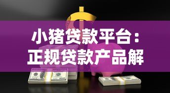 小猪贷款平台：正规贷款产品解析及快速放款攻略