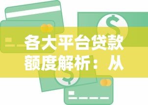 各大平台贷款额度解析:从银行到互联网平台能借多少钱? 各大平台贷款额度解析:从银行到互联网平台能借多少钱?