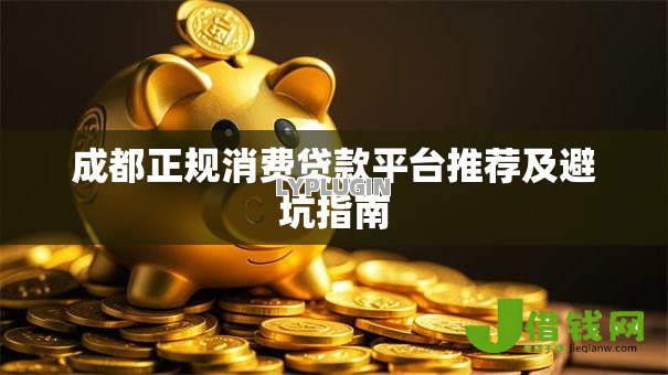 成都正规消费贷款平台推荐及避坑指南 成都正规消费贷款平台推荐及避坑指南