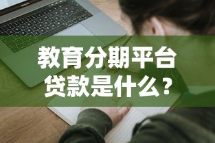 教育分期平台贷款是什么?申请流程与优缺点全解析 教育分期平台贷款是什么?申请流程与优缺点全解析