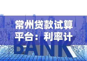 常州贷款试算平台:利率计算、额度评估与操作攻略指南 常州贷款试算平台:利率计算、额度评估与操作攻略指南