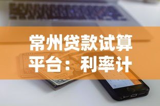 常州贷款试算平台:利率计算、额度评估与操作攻略指南 常州贷款试算平台:利率计算、额度评估与操作攻略指南
