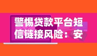警惕贷款平台短信链接风险:安全借贷必看指南 警惕贷款平台短信链接风险:安全借贷必看指南