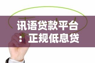 讯语贷款平台:正规低息贷款申请指南及注意事项 讯语贷款平台:正规低息贷款申请指南及注意事项