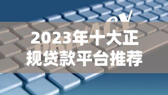 2023年十大正规贷款平台推荐:低利率、放款快、安全靠谱 2023年十大正规贷款平台推荐:低利率、放款快、安全靠谱
