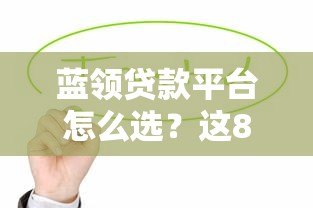 蓝领贷款平台怎么选？这8个正规渠道值得关注