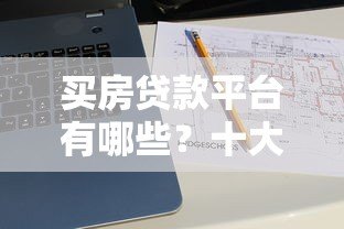 买房贷款平台有哪些？十大正规渠道推荐