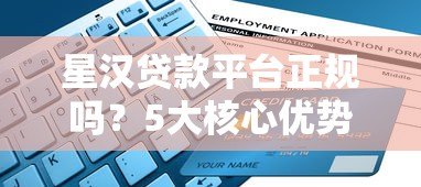 星汉贷款平台正规吗?5大核心优势解析及申请流程指南 星汉贷款平台正规吗?5大核心优势解析及申请流程指南