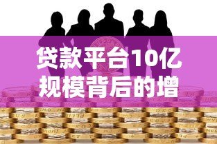 贷款平台10亿规模背后的增长逻辑与风险提示