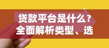 贷款平台是什么？全面解析类型、选择技巧及注意事项