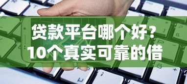 贷款平台哪个好？10个真实可靠的借款渠道推荐