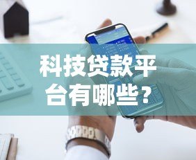 科技贷款平台有哪些?盘点十大靠谱平台及申请攻略 科技贷款平台有哪些?盘点十大靠谱平台及申请攻略