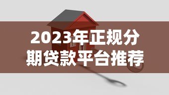 2023年正规分期贷款平台推荐:这些平台安全又靠谱 2023年正规分期贷款平台推荐:这些平台安全又靠谱