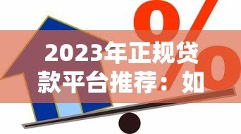 2023年正规贷款平台推荐:如何选择靠谱且低利率的借贷渠道? 2023年正规贷款平台推荐:如何选择靠谱且低利率的借贷渠道?