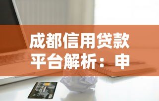 成都信用贷款平台解析:申请条件、流程及注意事项指南 成都信用贷款平台解析:申请条件、流程及注意事项指南