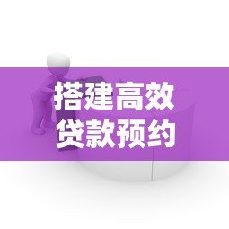 搭建高效贷款预约平台的实用指南与核心要点解析