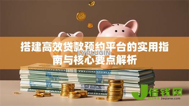 搭建高效贷款预约平台的实用指南与核心要点解析