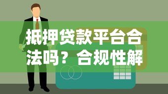 抵押贷款平台合法吗?合规性解析与风险防范指南 抵押贷款平台合法吗?合规性解析与风险防范指南