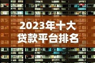 2023年十大贷款平台排名及选择指南 2023年十大贷款平台排名及选择指南
