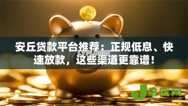 安丘贷款平台推荐:正规低息、快速放款,这些渠道更靠谱! 安丘贷款平台推荐:正规低息、快速放款,这些渠道更靠谱!