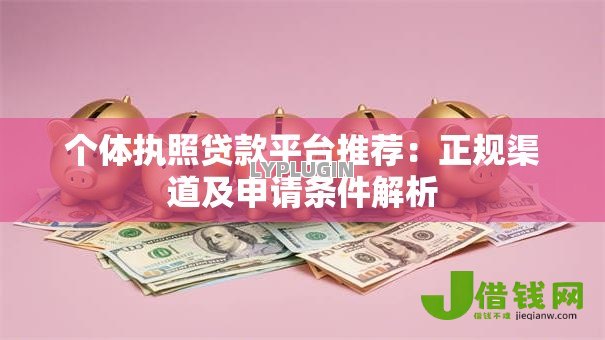 个体执照贷款平台推荐:正规渠道及申请条件解析 个体执照贷款平台推荐:正规渠道及申请条件解析