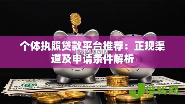 个体执照贷款平台推荐:正规渠道及申请条件解析 个体执照贷款平台推荐:正规渠道及申请条件解析