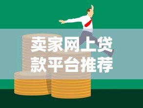 卖家网上贷款平台推荐:快速解决资金需求的5大渠道 卖家网上贷款平台推荐:快速解决资金需求的5大渠道