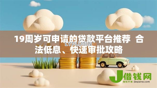 19周岁可申请的贷款平台推荐  合法低息、快速审批攻略