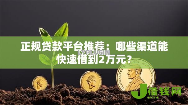 正规贷款平台推荐:哪些渠道能快速借到2万元? 正规贷款平台推荐:哪些渠道能快速借到2万元?