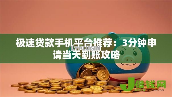 极速贷款手机平台推荐:3分钟申请当天到账攻略 极速贷款手机平台推荐:3分钟申请当天到账攻略