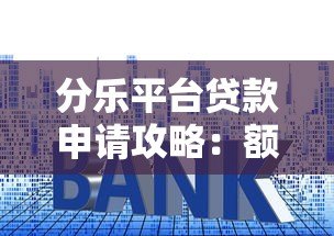 分乐平台贷款申请攻略：额度、利率、条件全解析