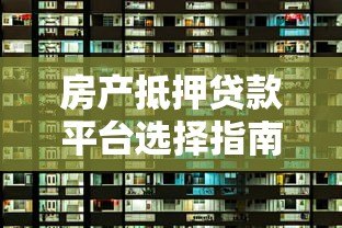 房产抵押贷款平台选择指南:保值增值必看策略 房产抵押贷款平台选择指南:保值增值必看策略