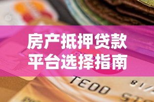 房产抵押贷款平台选择指南:保值增值必看策略 房产抵押贷款平台选择指南:保值增值必看策略