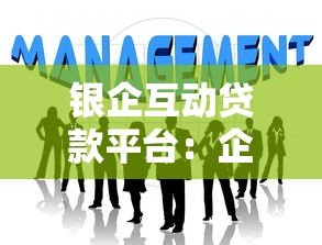 银企互动贷款平台:企业融资新选择与申请攻略 银企互动贷款平台:企业融资新选择与申请攻略