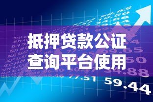 抵押贷款公证查询平台使用指南:快速了解流程与注意事项 抵押贷款公证查询平台使用指南:快速了解流程与注意事项