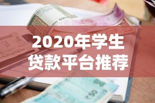 2020年学生贷款平台推荐：低利率、灵活还款攻略