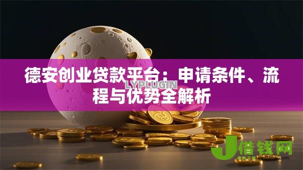 德安创业贷款平台：申请条件、流程与优势全解析