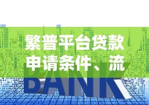 繁普平台贷款申请条件、流程、利率详解 繁普平台贷款申请条件、流程、利率详解