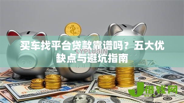 买车找平台贷款靠谱吗?五大优缺点与避坑指南 买车找平台贷款靠谱吗?五大优缺点与避坑指南