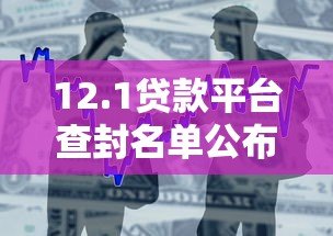 12.1贷款平台查封名单公布!用户如何避坑及合法借贷渠道解析 12.1贷款平台查封名单公布!用户如何避坑及合法借贷渠道解析